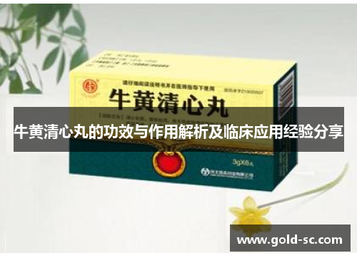 牛黄清心丸的功效与作用解析及临床应用经验分享